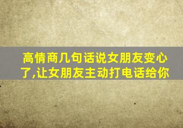 高情商几句话说女朋友变心了,让女朋友主动打电话给你