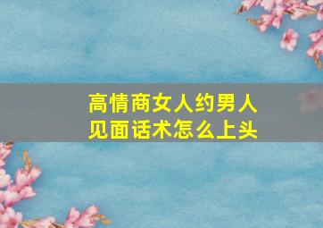 高情商女人约男人见面话术怎么上头