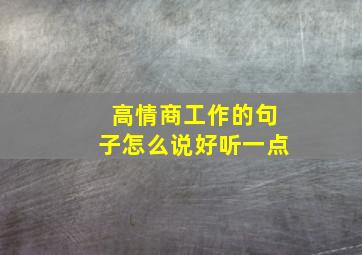 高情商工作的句子怎么说好听一点