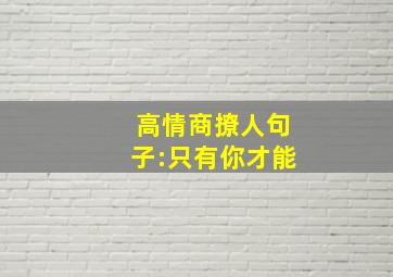 高情商撩人句子:只有你才能