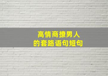 高情商撩男人的套路语句短句