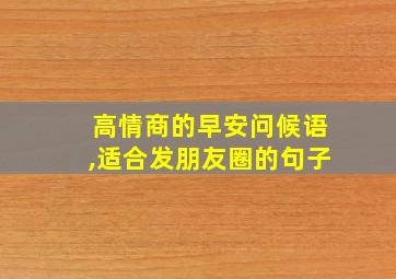 高情商的早安问候语,适合发朋友圈的句子