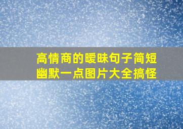 高情商的暧昧句子简短幽默一点图片大全搞怪