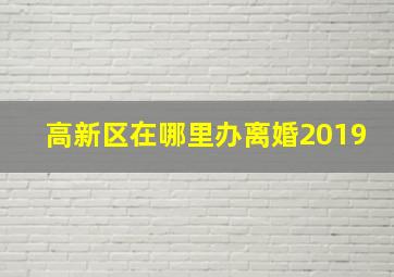 高新区在哪里办离婚2019