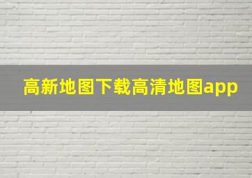 高新地图下载高清地图app