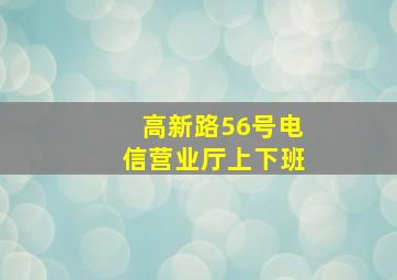 高新路56号电信营业厅上下班