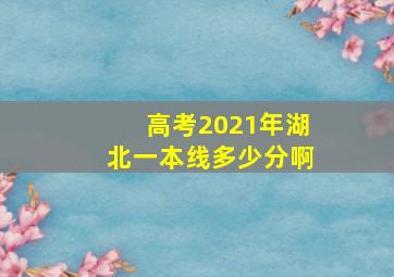 高考2021年湖北一本线多少分啊