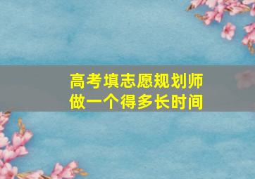 高考填志愿规划师做一个得多长时间