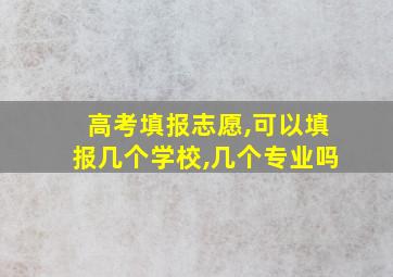 高考填报志愿,可以填报几个学校,几个专业吗