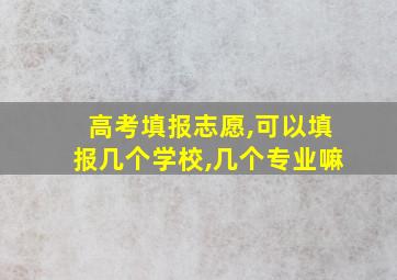 高考填报志愿,可以填报几个学校,几个专业嘛