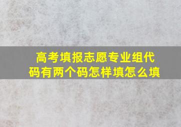 高考填报志愿专业组代码有两个码怎样填怎么填