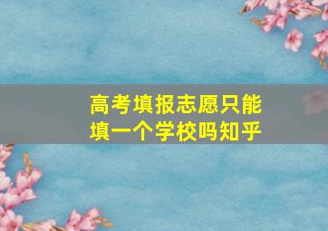 高考填报志愿只能填一个学校吗知乎