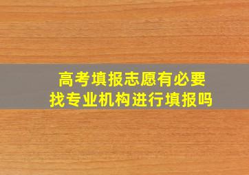 高考填报志愿有必要找专业机构进行填报吗