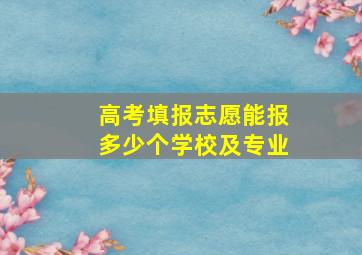 高考填报志愿能报多少个学校及专业