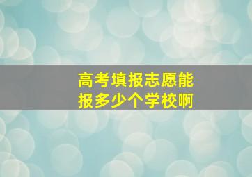 高考填报志愿能报多少个学校啊