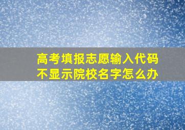 高考填报志愿输入代码不显示院校名字怎么办