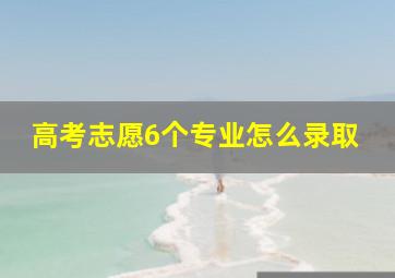 高考志愿6个专业怎么录取