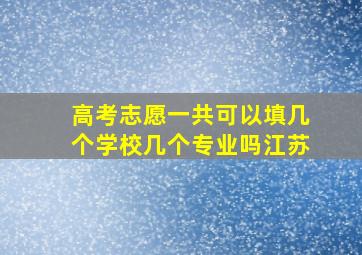 高考志愿一共可以填几个学校几个专业吗江苏