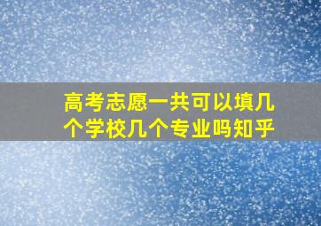 高考志愿一共可以填几个学校几个专业吗知乎