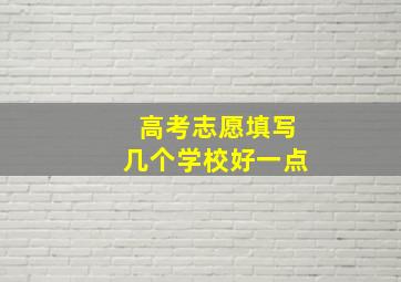 高考志愿填写几个学校好一点