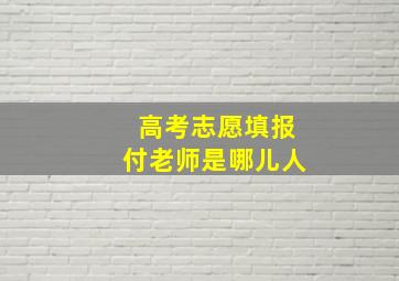 高考志愿填报付老师是哪儿人