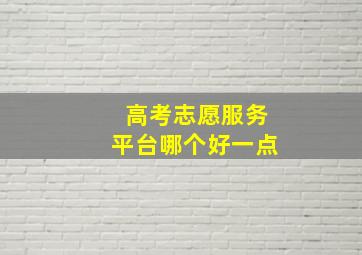 高考志愿服务平台哪个好一点