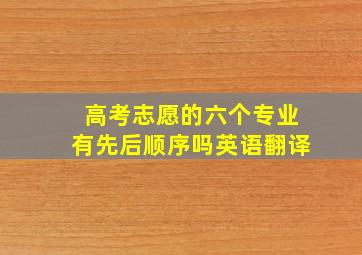 高考志愿的六个专业有先后顺序吗英语翻译