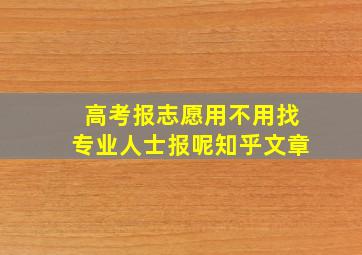 高考报志愿用不用找专业人士报呢知乎文章