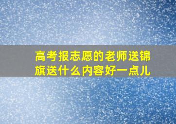 高考报志愿的老师送锦旗送什么内容好一点儿