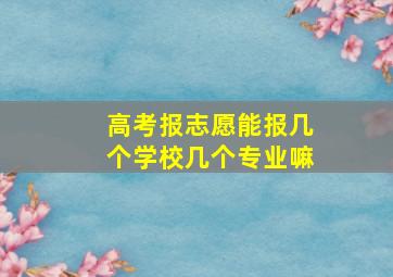 高考报志愿能报几个学校几个专业嘛