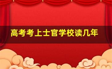 高考考上士官学校读几年