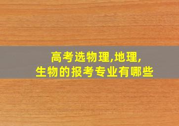 高考选物理,地理,生物的报考专业有哪些