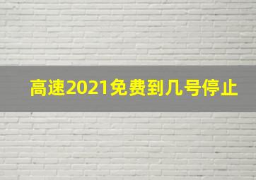 高速2021免费到几号停止