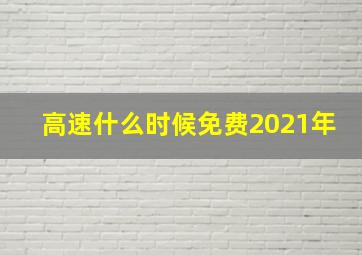 高速什么时候免费2021年