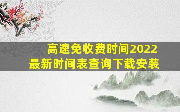 高速免收费时间2022最新时间表查询下载安装