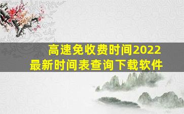 高速免收费时间2022最新时间表查询下载软件