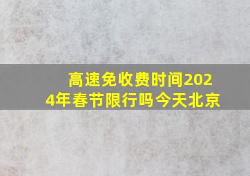 高速免收费时间2024年春节限行吗今天北京