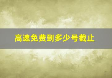 高速免费到多少号截止