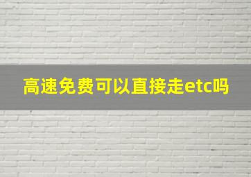 高速免费可以直接走etc吗