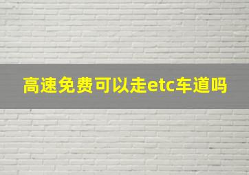 高速免费可以走etc车道吗