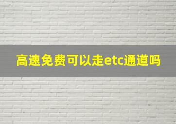 高速免费可以走etc通道吗