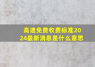 高速免费收费标准2024最新消息是什么意思