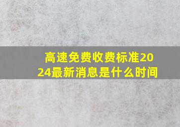 高速免费收费标准2024最新消息是什么时间