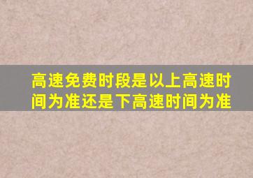 高速免费时段是以上高速时间为准还是下高速时间为准