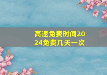 高速免费时间2024免费几天一次