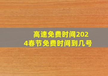 高速免费时间2024春节免费时间到几号