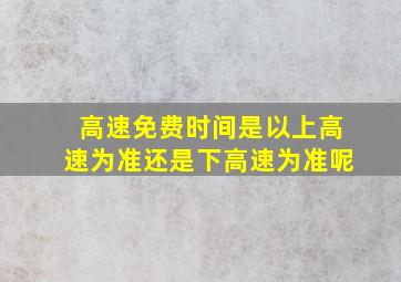 高速免费时间是以上高速为准还是下高速为准呢