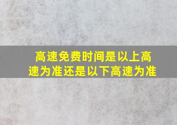 高速免费时间是以上高速为准还是以下高速为准