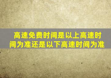 高速免费时间是以上高速时间为准还是以下高速时间为准