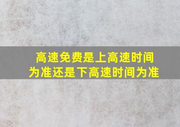 高速免费是上高速时间为准还是下高速时间为准